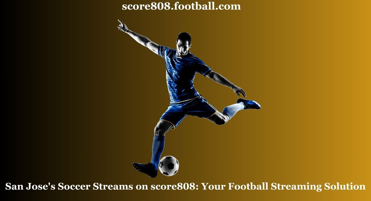 San Jose's Soccer Streams on score808: Your Football Streaming Solution