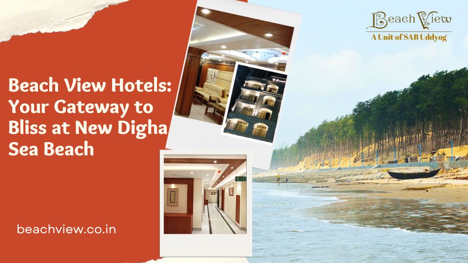 Beach View Hotels: Your Gateway to Bliss at New Digha Sea Beach