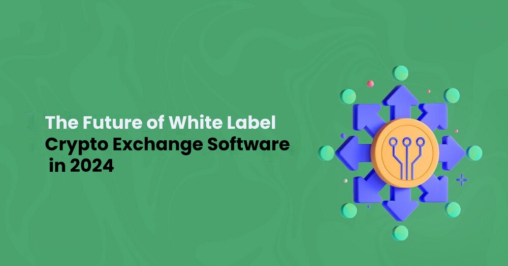 The Future of white-label Crypto Exchange Software in 2024 and Beyond