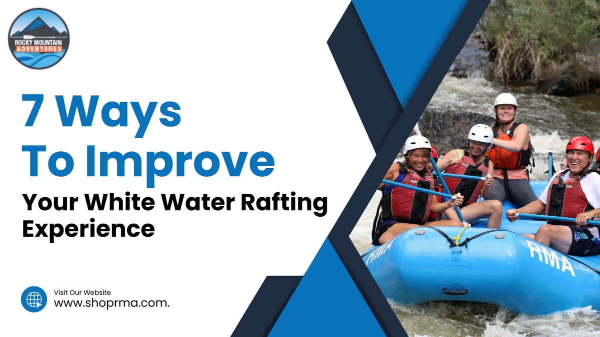 7 Ways To Improve Your White Water Rafting Experience