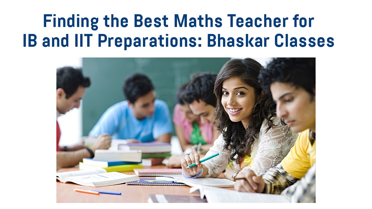 Finding the Best Maths Teacher for IB and IIT Preparations: Bhaskar Classes