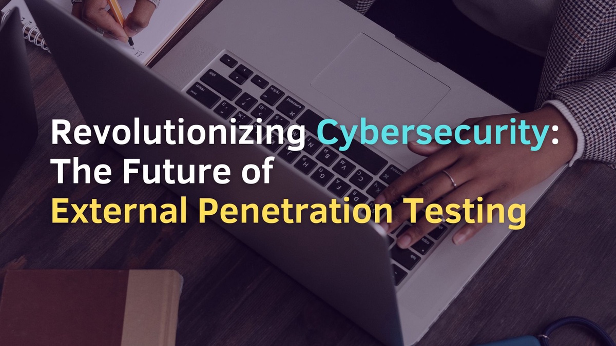Revolutionizing Cybersecurity: The Future of External Penetration Testing
