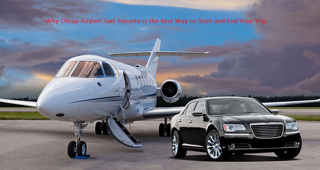 Why Cheap Airport Taxi Toronto is the Best Way to Start and End Your Trip