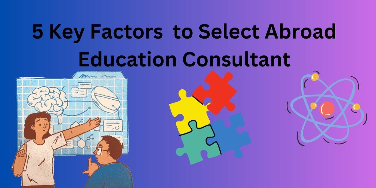 5 Key Factors to Consider When Selecting an Abroad Education Consultant