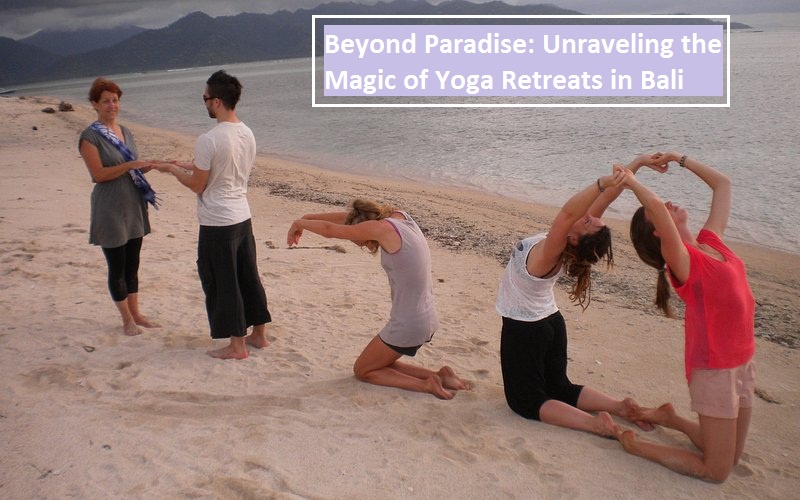 Beyond Paradise: Unraveling the Magic of Yoga Retreats in Bali