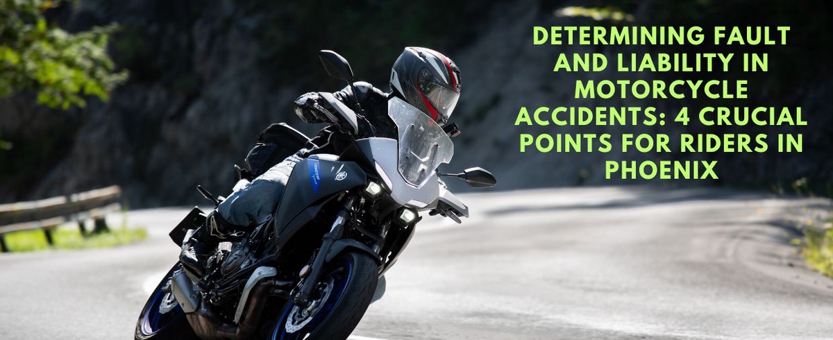 Determining Fault and Liability in Motorcycle Accidents: 4 Crucial Points for Riders in Phoenix