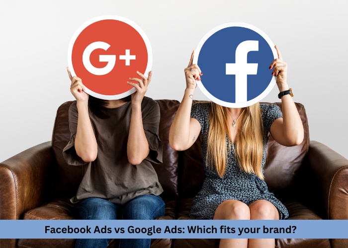 Facebook Ads vs Google Ads: Which fits your brand?