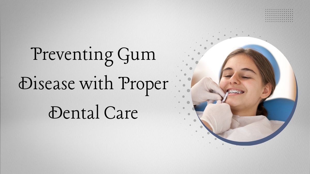 Preventing Gum Disease with Proper Dental Care