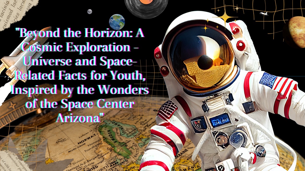 "Beyond the Horizon: A Cosmic Exploration - Universe and Space-Related Facts for Youth, Inspired by the Wonders of the Space Center Arizona"