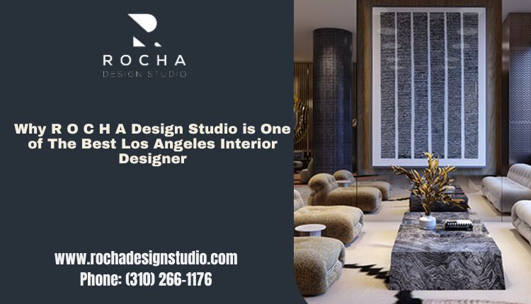 Why R O C H A Design Studio is One of The Best Los Angeles Interior Designer