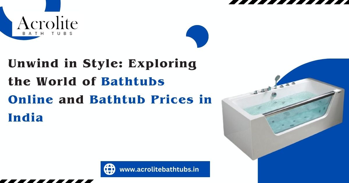 Unwind in Style: Exploring the World of Bathtubs Online and Bathtub Prices in India