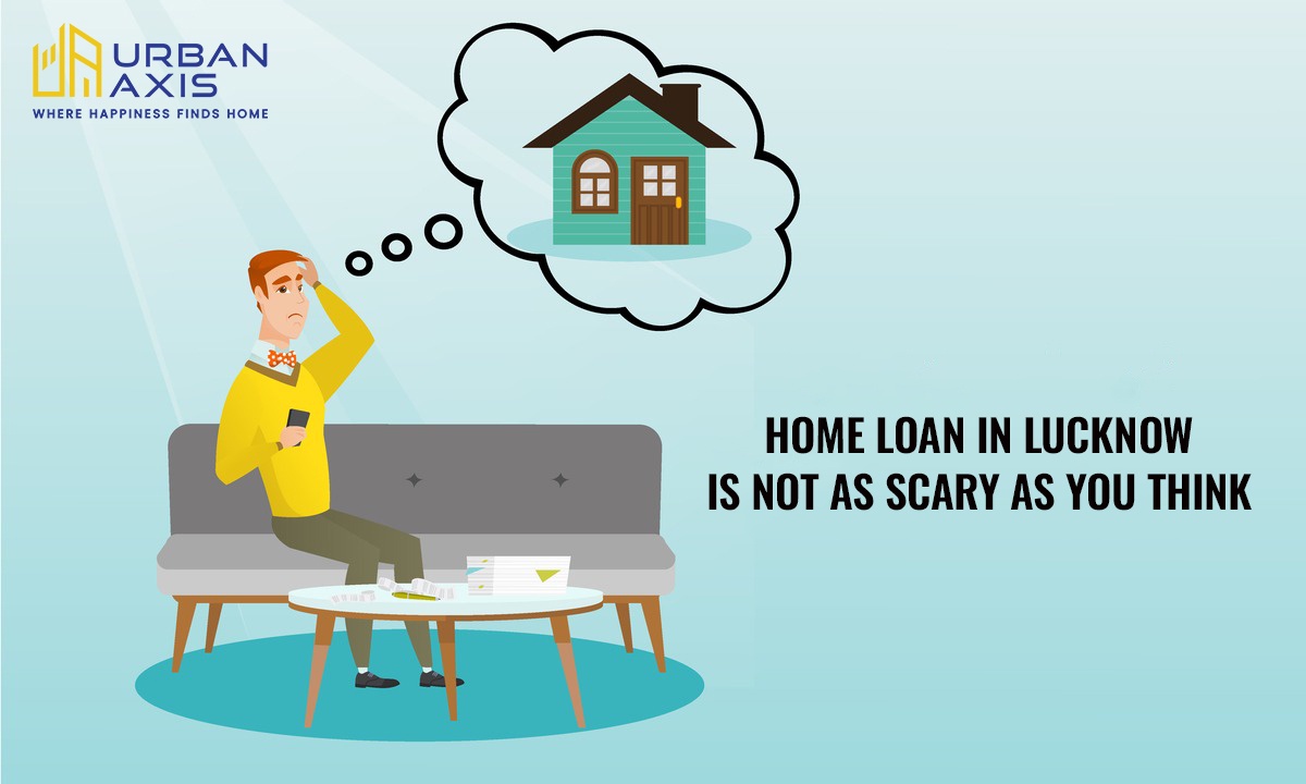 3 Reasons Why Taking Your First Home Loan in Lucknow is Not as Scary as You Think- Urban Axis