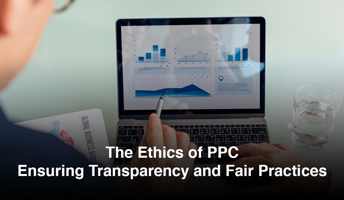 The Ethics of PPC: Ensuring Transparency and Fair Practices