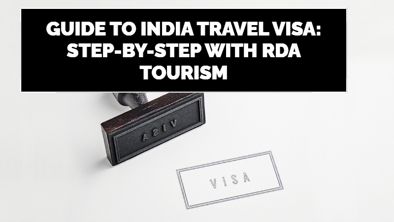A COMPREHENSIVE GUIDE TO INDIA TRAVEL VISA: STEP-BY-STEP WITH RDA TOURISM