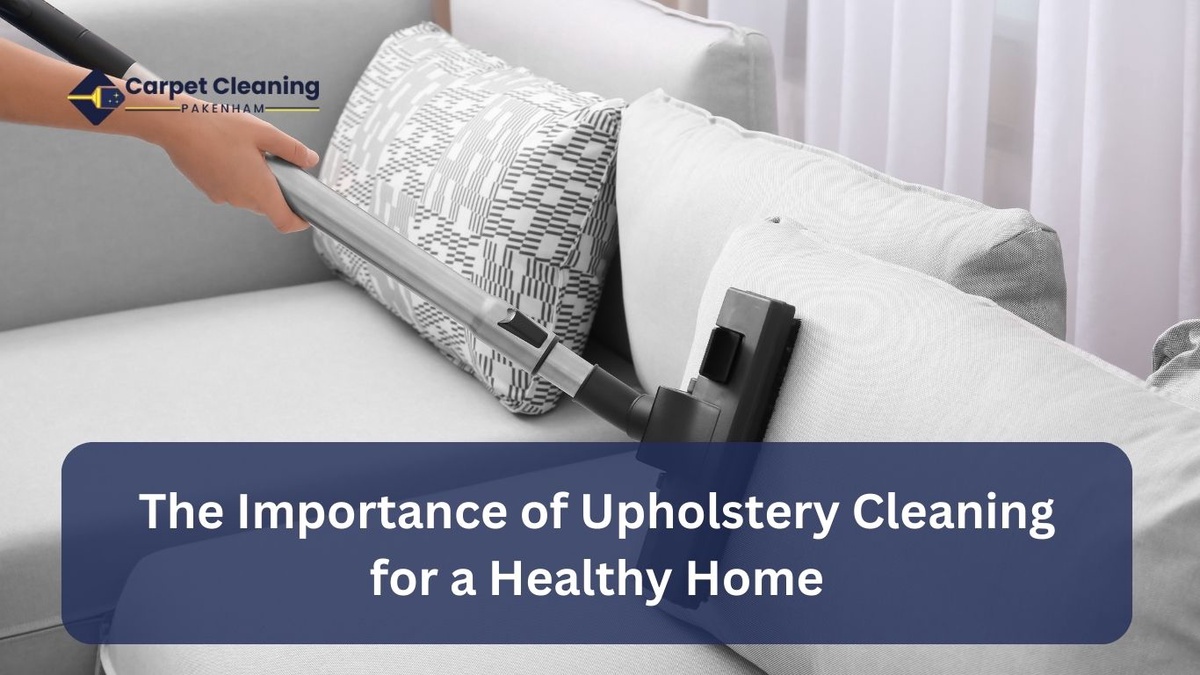 The Importance of Upholstery Cleaning in Pakenham for a Healthy Home