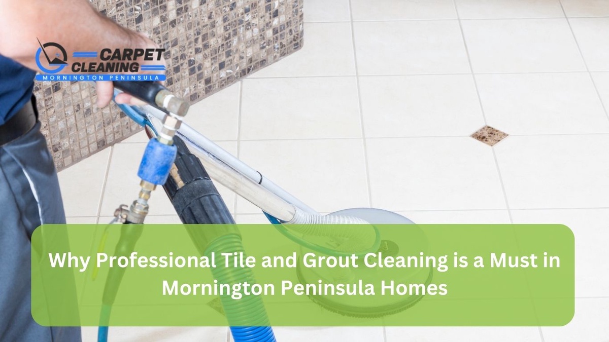 Why Professional Tile and Grout Cleaning is a Must in Mornington Peninsula Homes