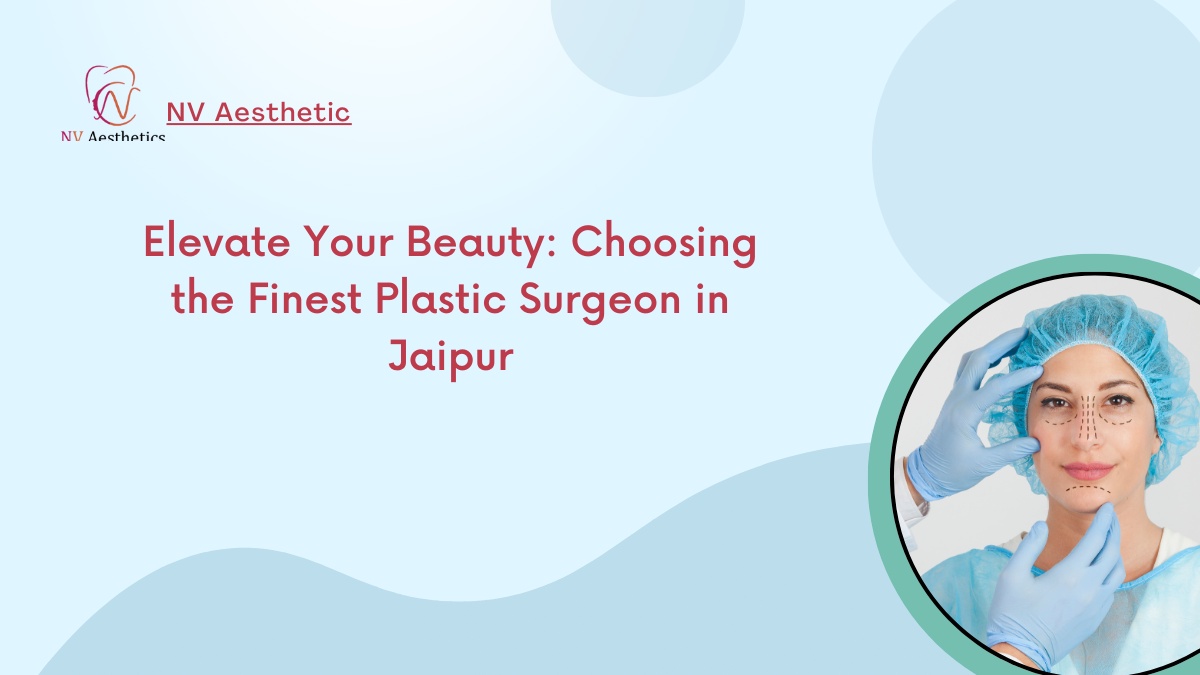 Elevate Your Beauty: Choosing the Finest Plastic Surgeon in Jaipur