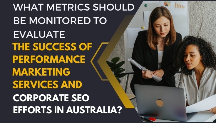 What Metrics Should Be Monitored To Evaluate The Success of Performance Marketing Services And Corporate SEO Efforts in Australia?