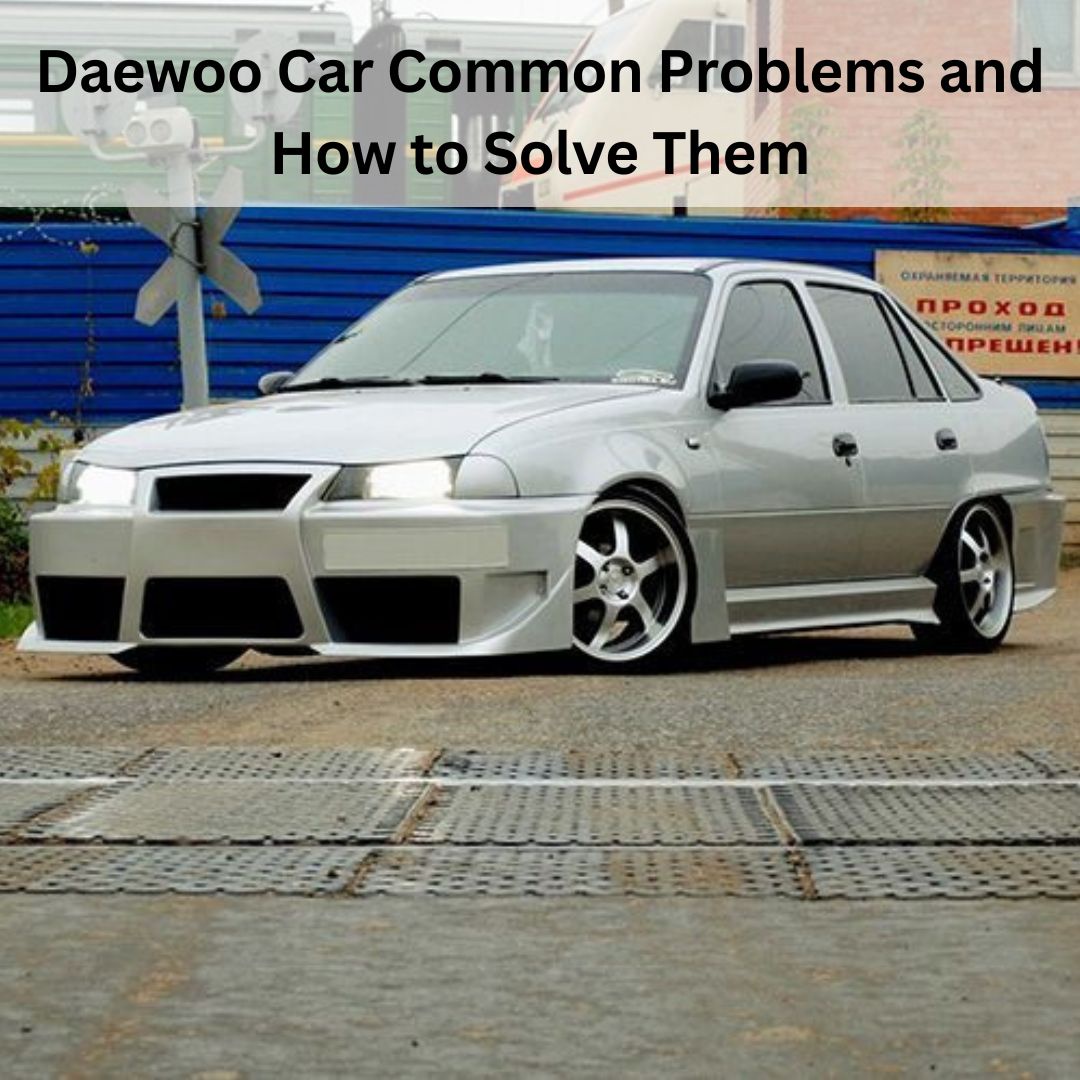 Daewoo Car Common Problems and How to Solve Them