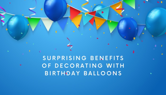 Surprising Benefits of Decorating with Birthday Balloons