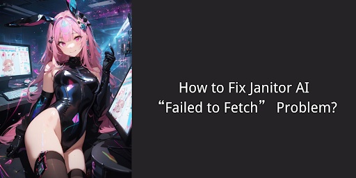 How to Fix Janitor AI “Failed to Fetch” Problem?