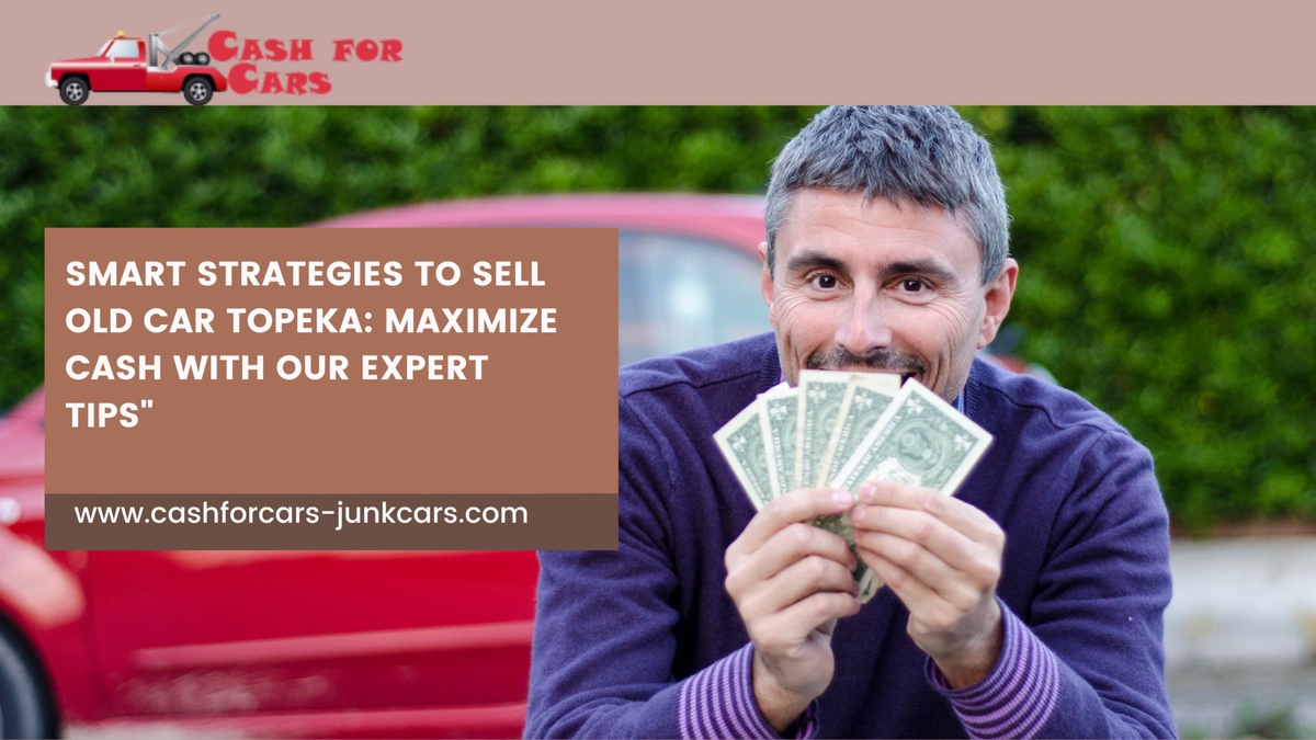 Smart Strategies to Sell Old Car Topeka: Maximize Cash with Our Expert Tips