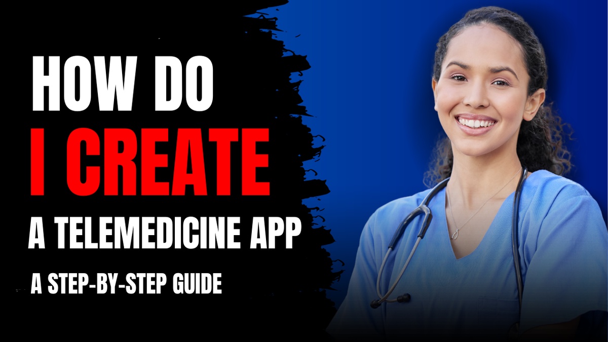 How do I Create a Telemedicine App: A Step-by-Step Guide