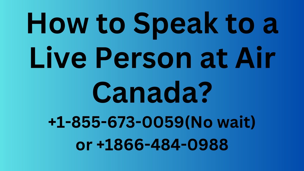 How to Speak to a Live Person at Air Canada | 1-855-673-0059(No wait) or +1866-484-0988