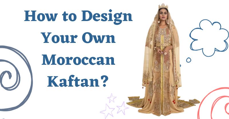 How to Design Your Own Moroccan Kaftan?