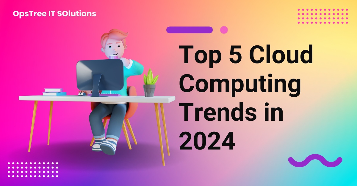 Top 5 Cloud Computing Trends in 2024