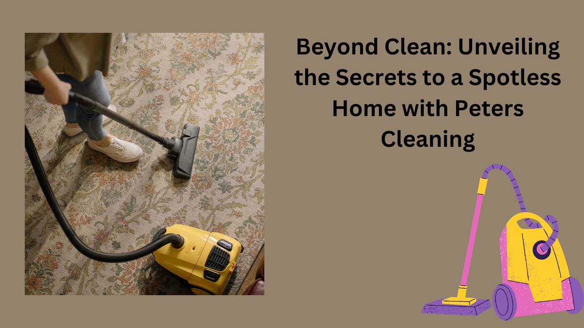 Beyond Clean: Unveiling the Secrets to a Spotless Home with Peters Cleaning
