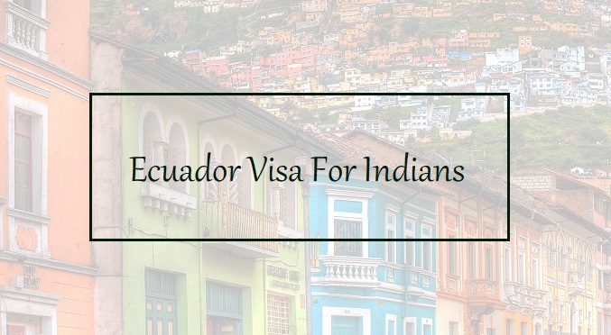 Unlocking Ecuador: A Guide to Visa Requirements for Indian Travelers
