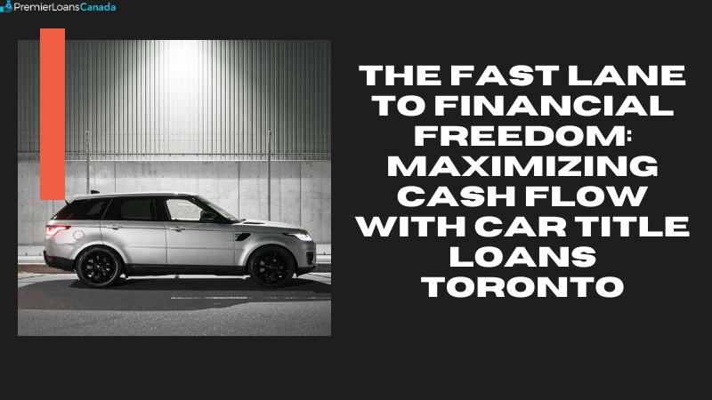 The Fast Lane to Financial Freedom: Maximizing Cash Flow with Car Title Loans Toronto