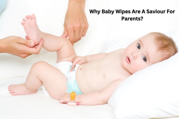 Why Baby Wipes Are A Saviour For Parents?