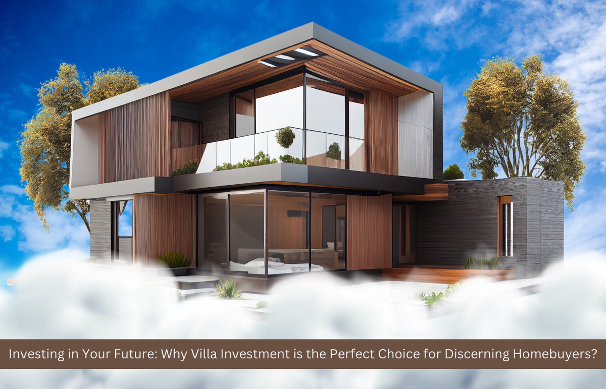 Investing in Your Future: Why Villa Investment is the Perfect Choice for Discerning Homebuyers?