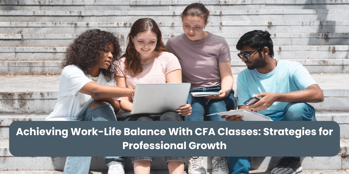 Achieving Work-Life Balance With CFA Classes: Strategies for Professional Growth