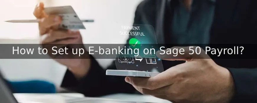 How to Set up E-banking on Sage 50 Payroll?