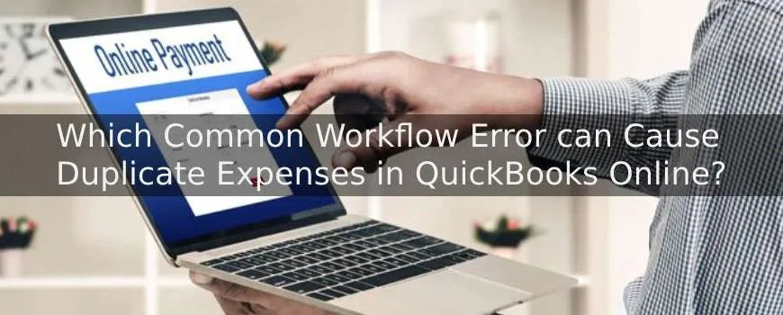 Which Common Workflow Error can Cause Duplicate Expenses in QuickBooks Online?