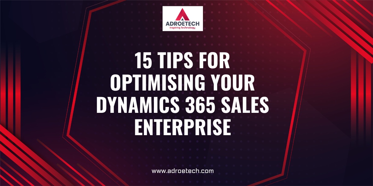 15 Tips for Optimising Your Dynamics 365 Sales Enterprise