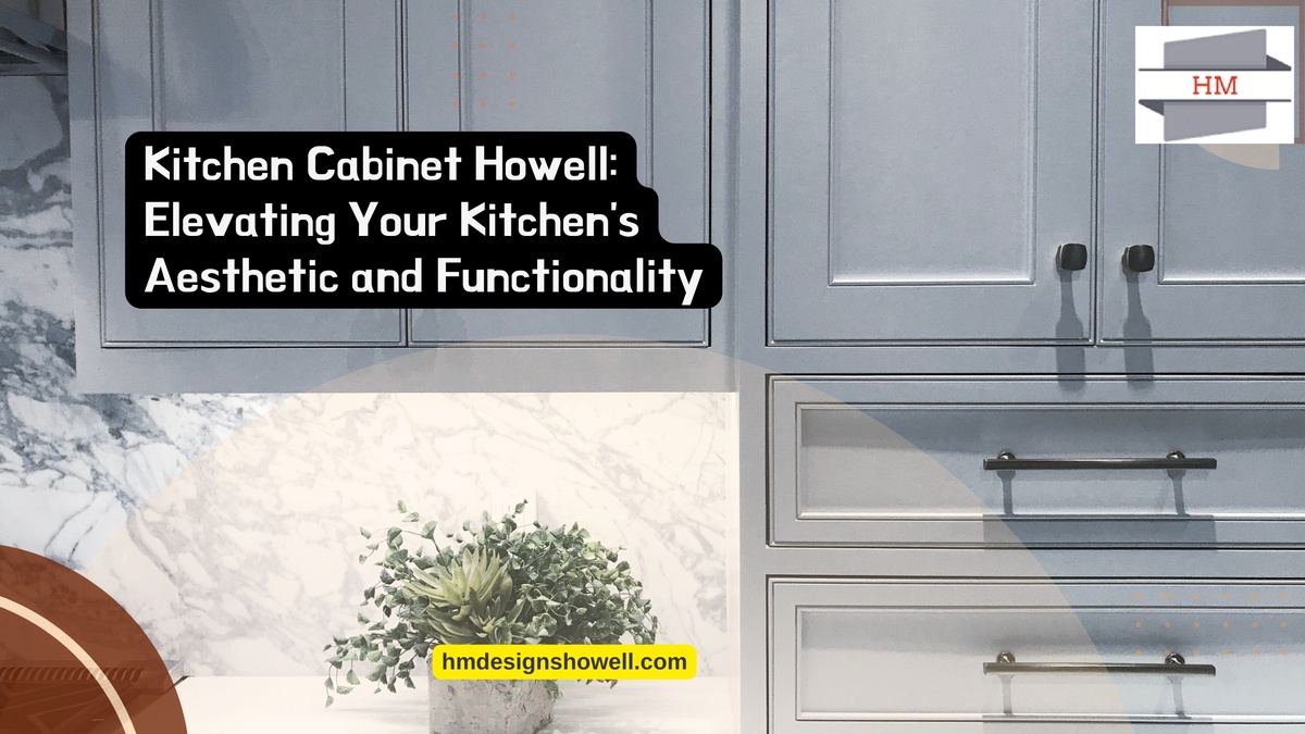 Kitchen Cabinet Howell: Elevating Your Kitchen's Aesthetic and Functionality