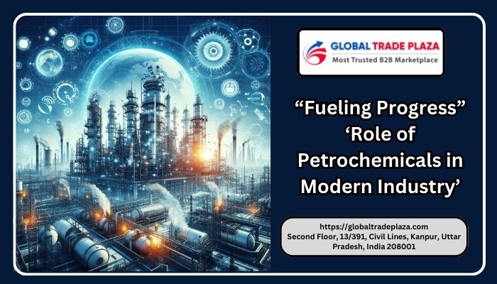 Fuelling Progress: The Role of Petrochemicals in Modern Industry