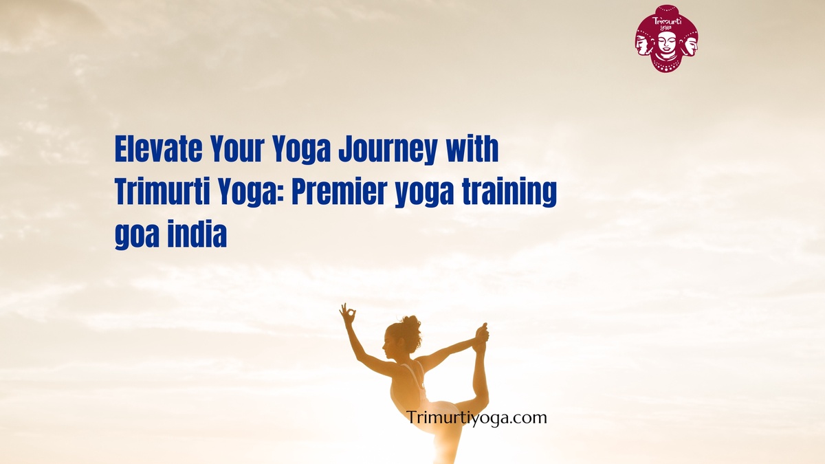Elevate Your Yoga Journey with Trimurti Yoga: Premier yoga training goa india