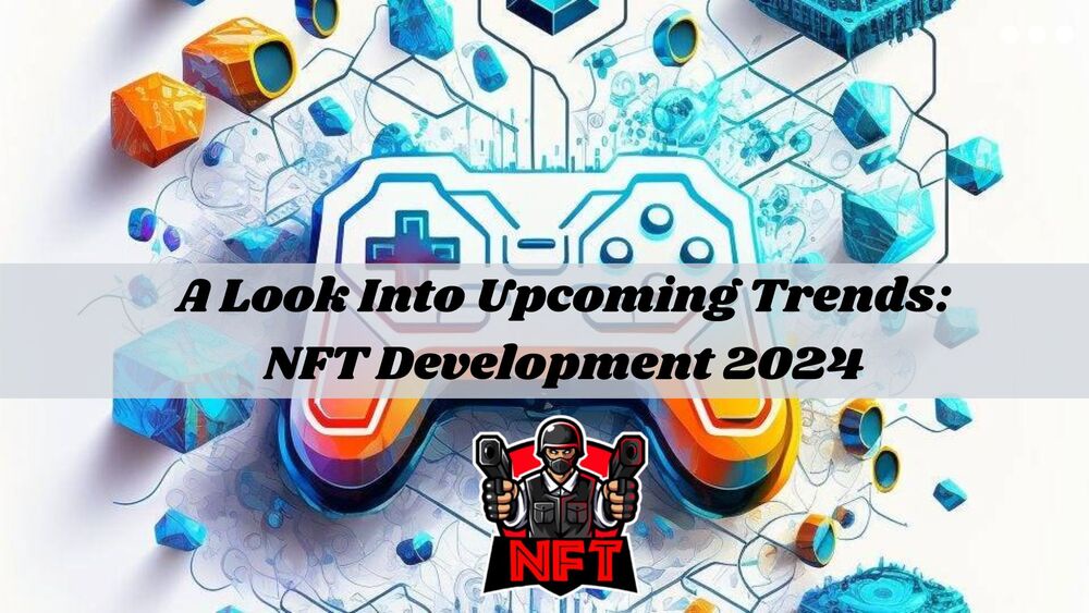 A Look Into Upcoming Trends: NFT Development 2024