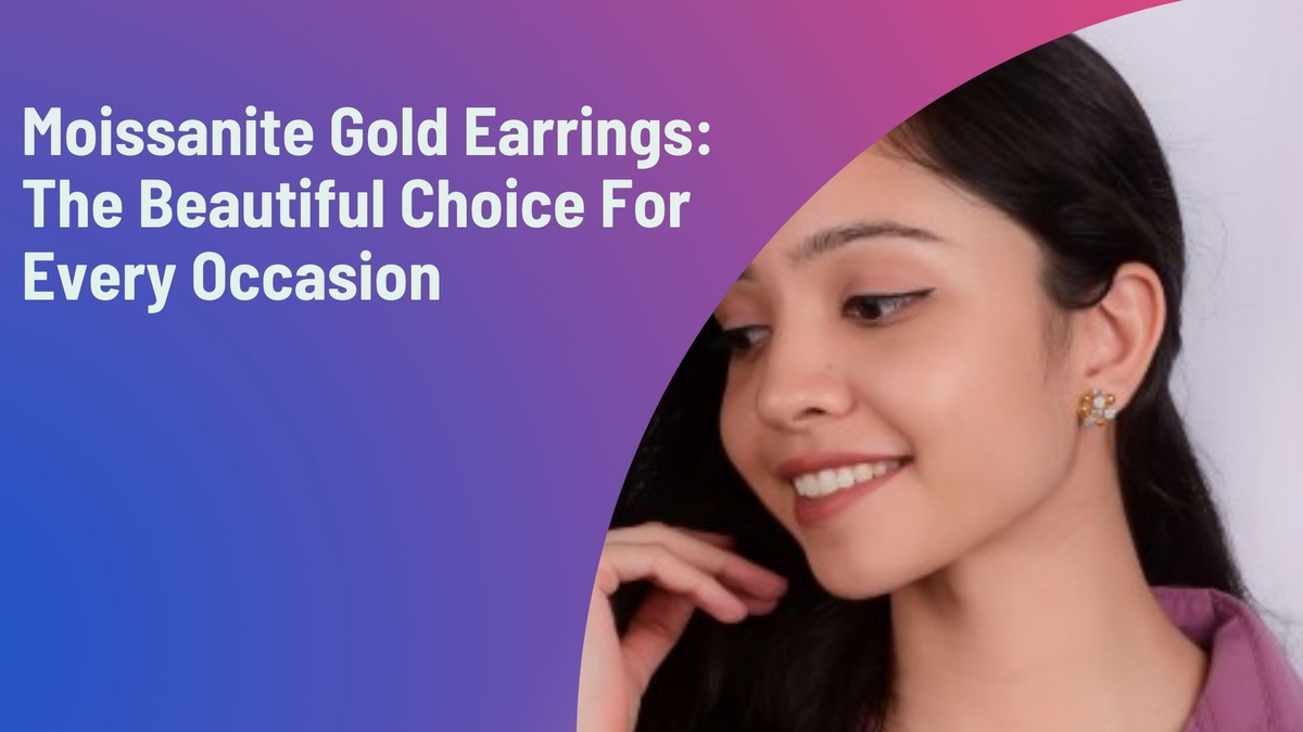 Moissanite Gold Earrings: The Beautiful Choice For Every Occasion