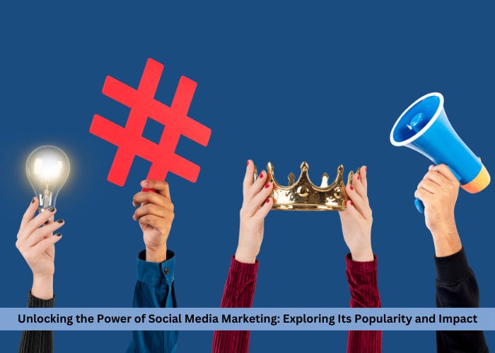Unlocking the Power of Social Media Marketing: Exploring Its Popularity and Impact