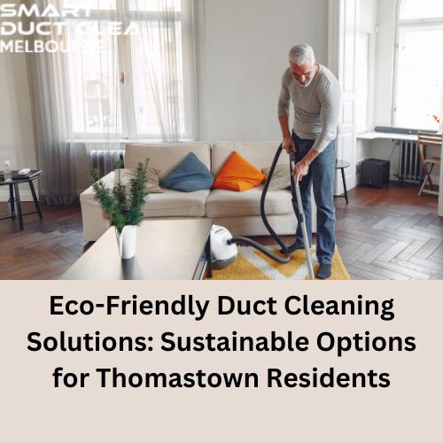 Eco-Friendly Duct Cleaning Solutions: Sustainable Options for Thomastown Residents