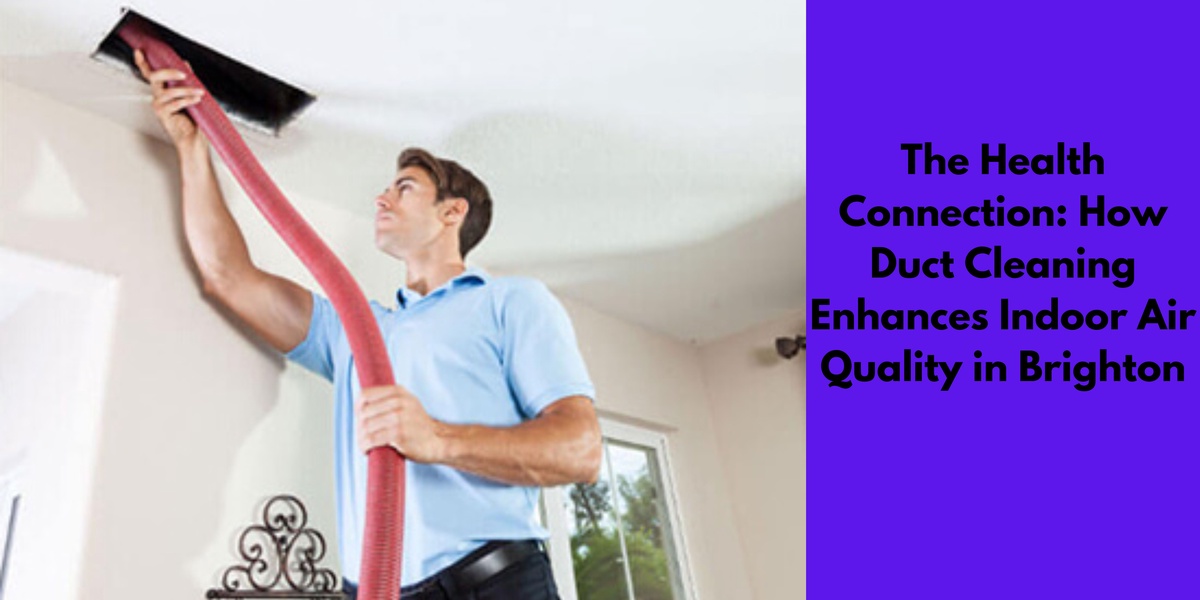 The Health Connection: How Duct Cleaning Enhances Indoor Air Quality in Brighton