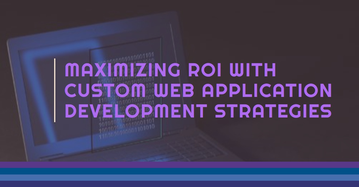 Maximizing ROI with Custom Web Application Development Strategies