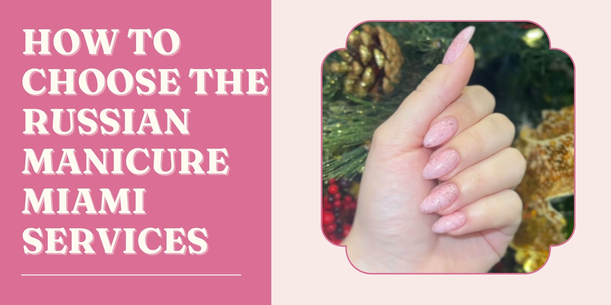 How to Choose the Russian Manicure Miami Services