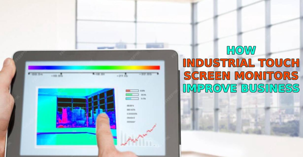 HOW INDUSTRIAL TOUCH SCREEN MONITORS IMPROVE BUSINESS